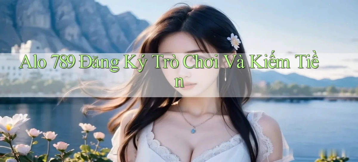 alo 789 Đăng ký trò chơi và kiếm tiền