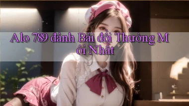 alo 789 đánh bài đổi thưởng mới nhất