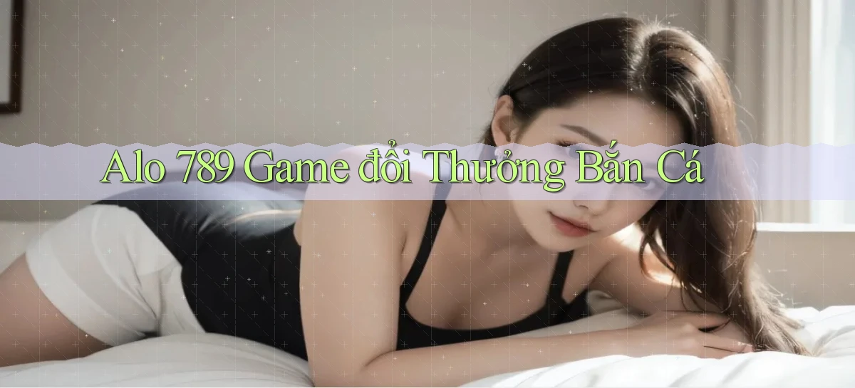 alo 789 game đổi thưởng bắn cá