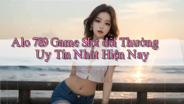 alo 789 game slot đổi thưởng uy tín nhất hiện nay