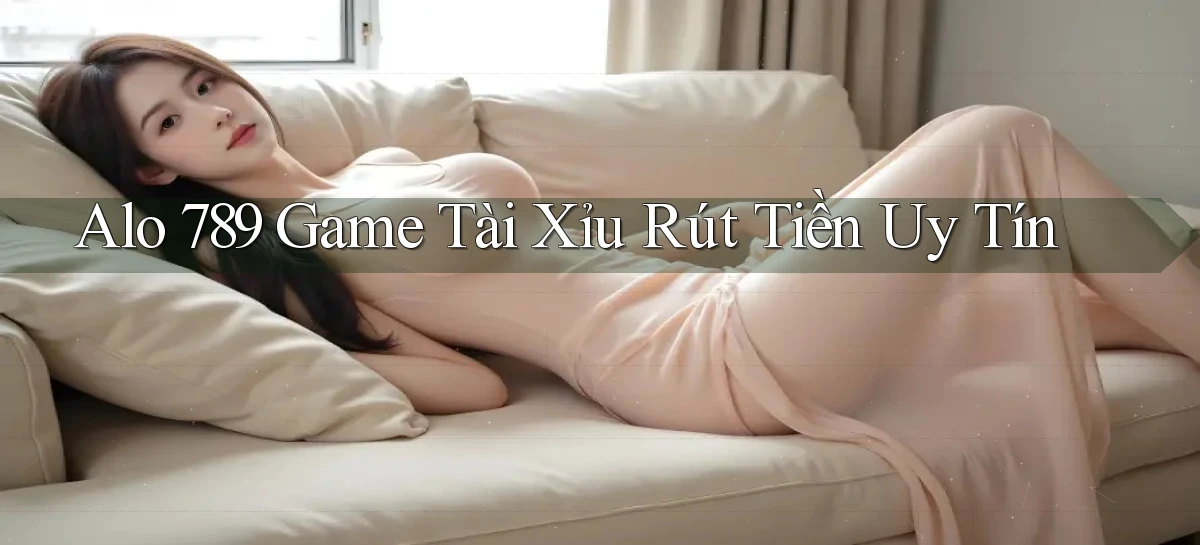 alo 789 game tài xỉu rút tiền uy tín
