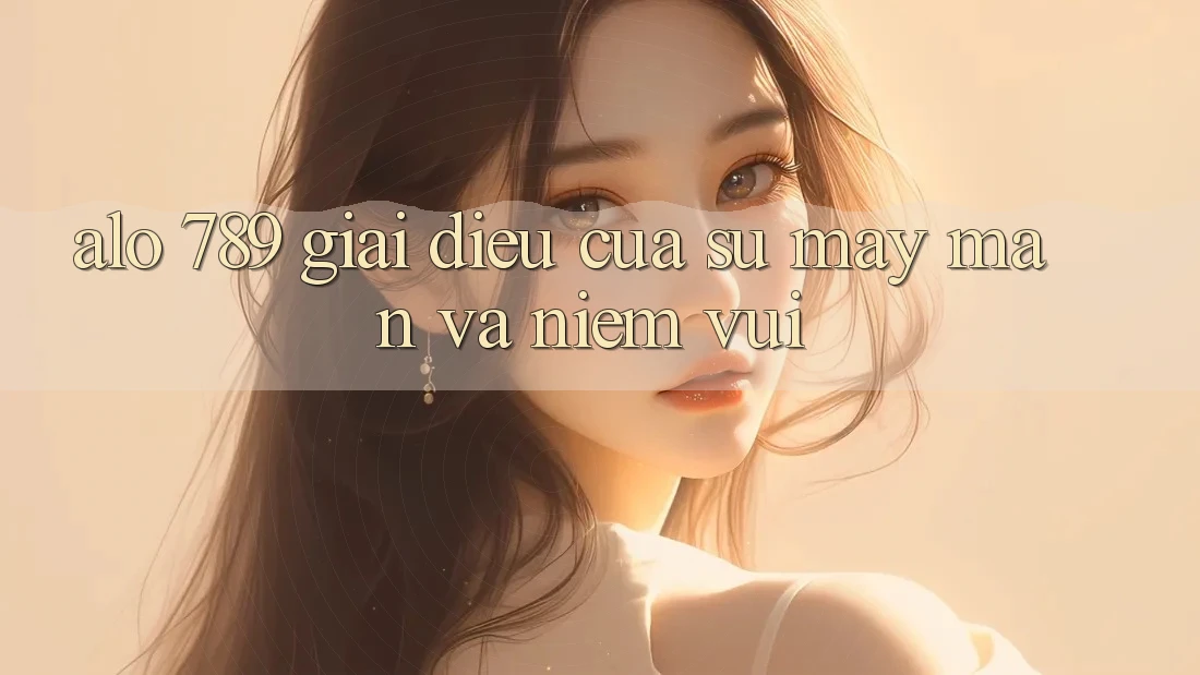 “Alo 789” – Giai Điệu Của Sự May Mắn và Niềm Vui “Alo 789” – Giai Điệu Của Sự May Mắn và Niềm Vui