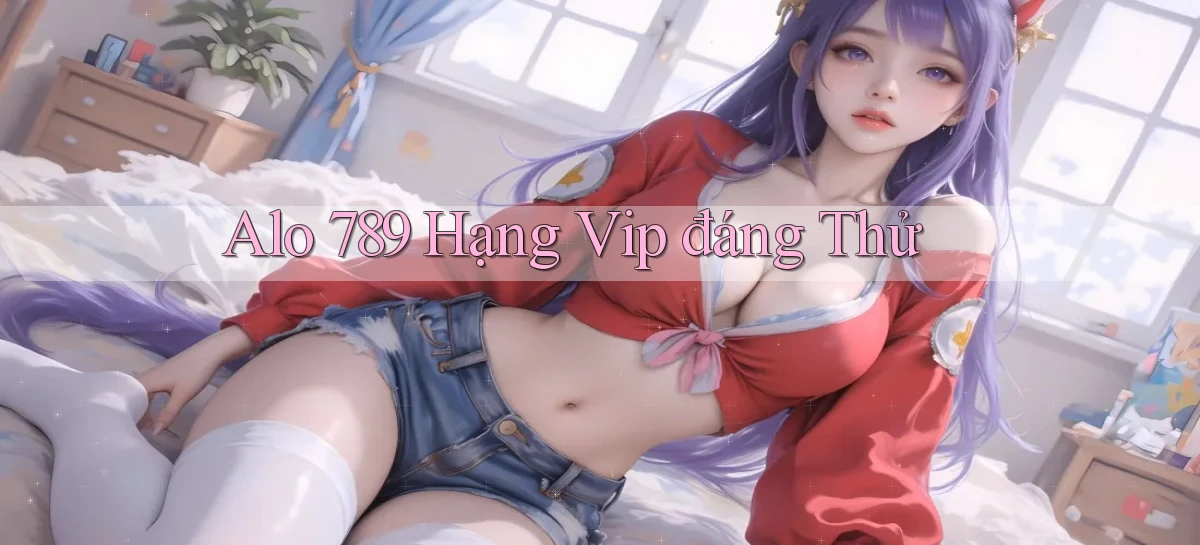 alo 789 hạng vip đáng thử