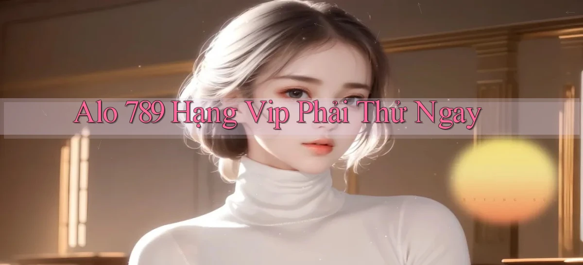 alo 789 hạng vip phải thử ngay