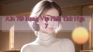 alo 789 hạng vip phải thử ngay