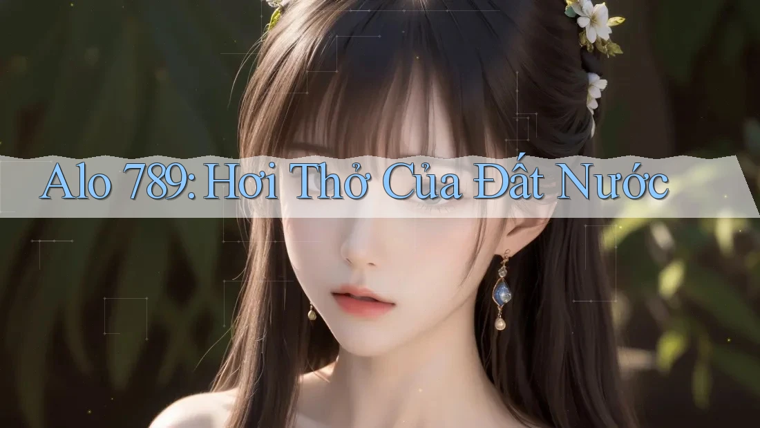 Alo 789: Hơi Thở Của Đất Nước Alo 789: Hơi Thở Của Đất Nước