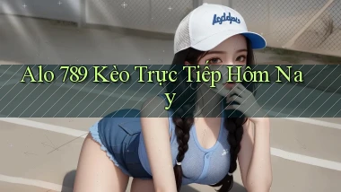 alo 789 kèo trực tiếp hôm nay