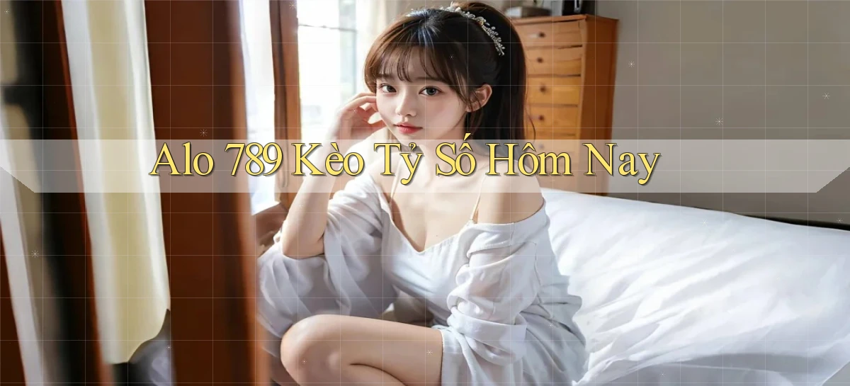 alo 789 kèo tỷ số hôm nay