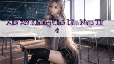 alo 789 không chờ lâu nạp thẻ