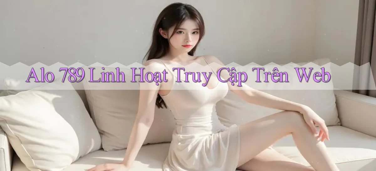 alo 789 linh hoạt truy cập trên web
