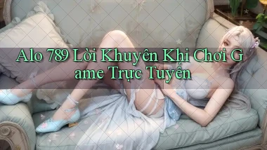 alo 789 Lời khuyên khi chơi game trực tuyến