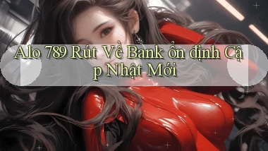 alo 789 rút về bank ổn định cập nhật mới
