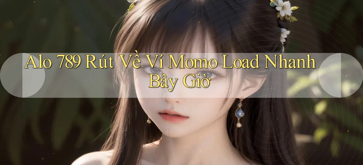 alo 789 rút về ví momo load nhanh bây giờ