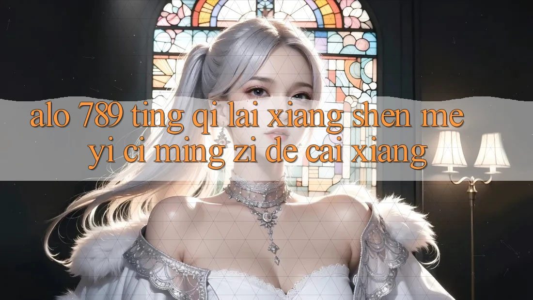 “alo 789”听起来像什么？一次名字的猜想