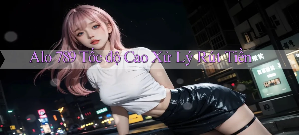 alo 789 tốc độ cao xử lý rút tiền