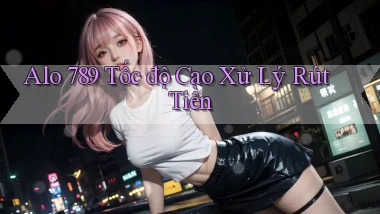 alo 789 tốc độ cao xử lý rút tiền