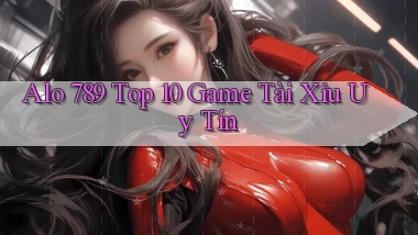 alo 789 top 10 game tài xỉu uy tín