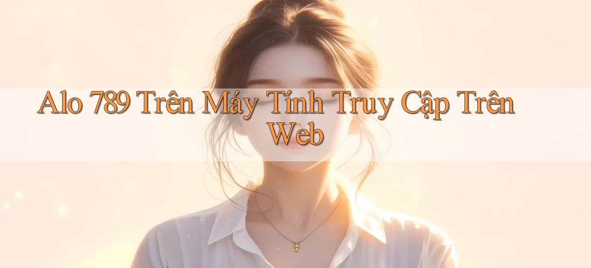 alo 789 trên máy tính truy cập trên web