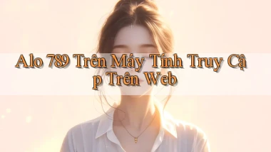 alo 789 trên máy tính truy cập trên web