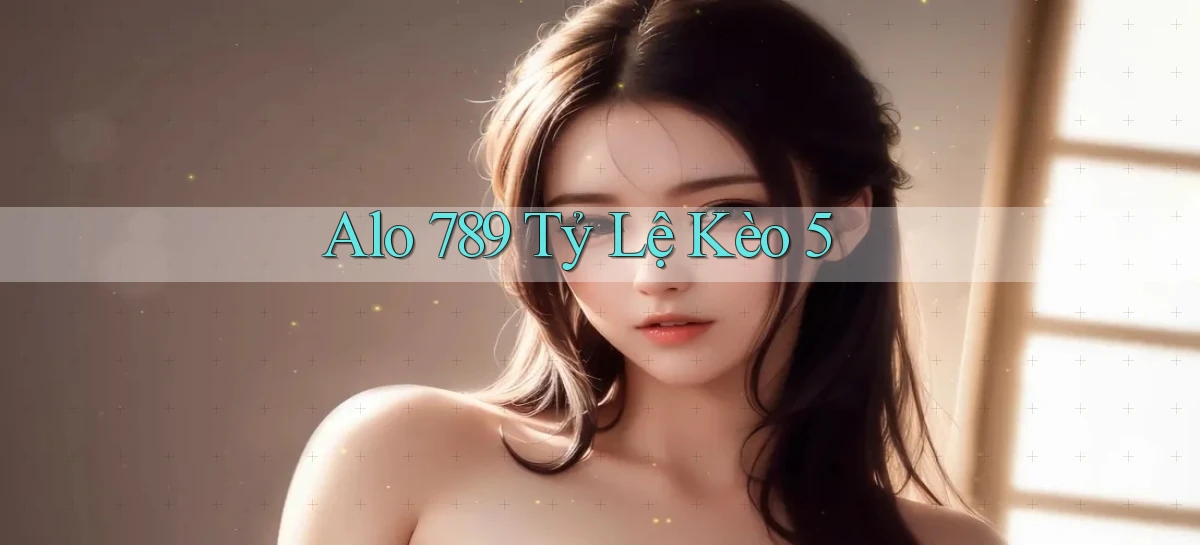 alo 789 tỷ lệ kèo 5