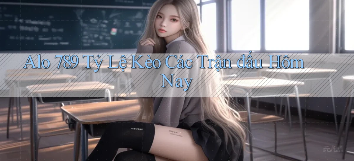 alo 789 tỷ lệ kèo các trận đấu hôm nay
