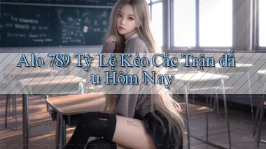 alo 789 tỷ lệ kèo các trận đấu hôm nay
