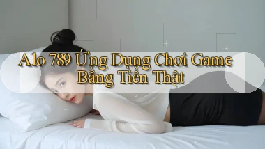 alo 789 Ứng dụng chơi game bằng tiền thật