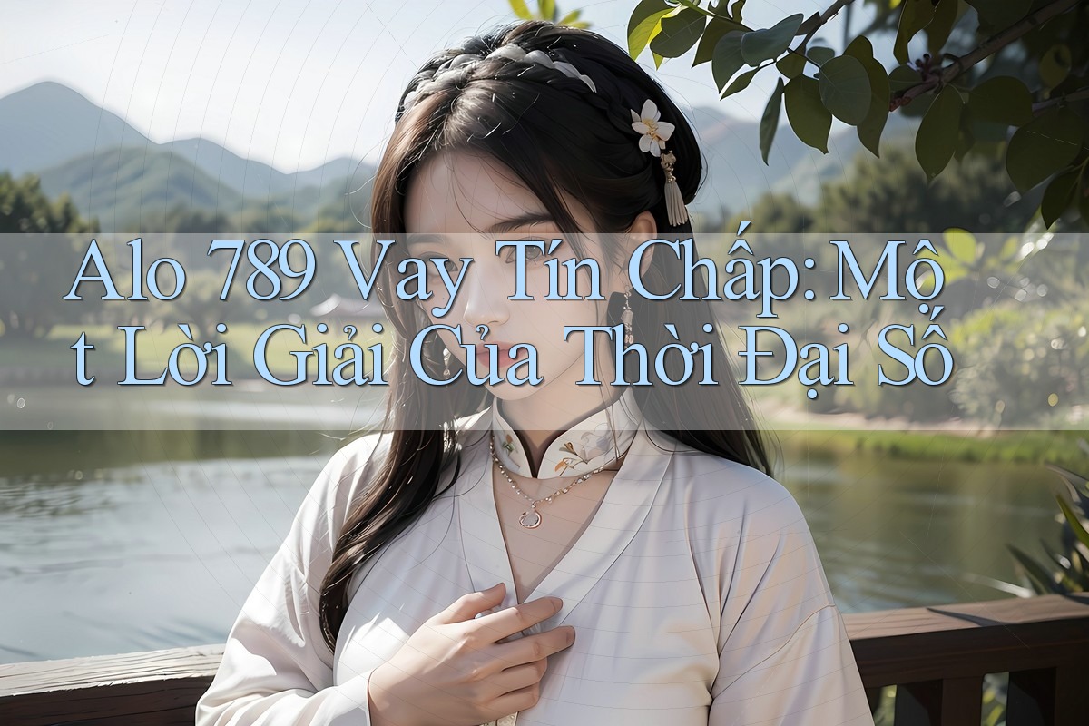 Alo 789 Vay Tín Chấp: Một Lời Giải Của Thời Đại Số