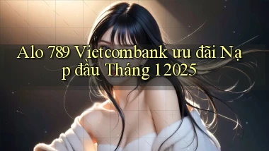alo 789 vietcombank ưu đãi nạp đầu tháng 1 2025