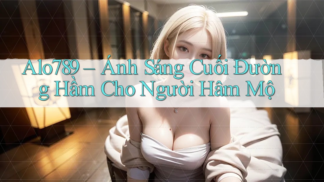 Alo789 – Ánh Sáng Cuối Đường Hầm Cho Người Hâm Mộ Alo789 – Ánh Sáng Cuối Đường Hầm Cho Người Hâm Mộ