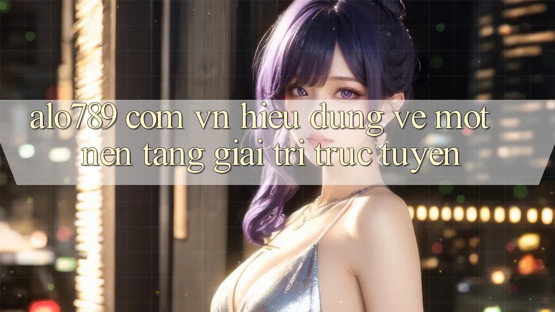 “alo789 com vn” – Hiểu đúng về một nền tảng giải trí trực tuyến “alo789 com vn” – Hiểu đúng về một nền tảng giải trí trực tuyến
