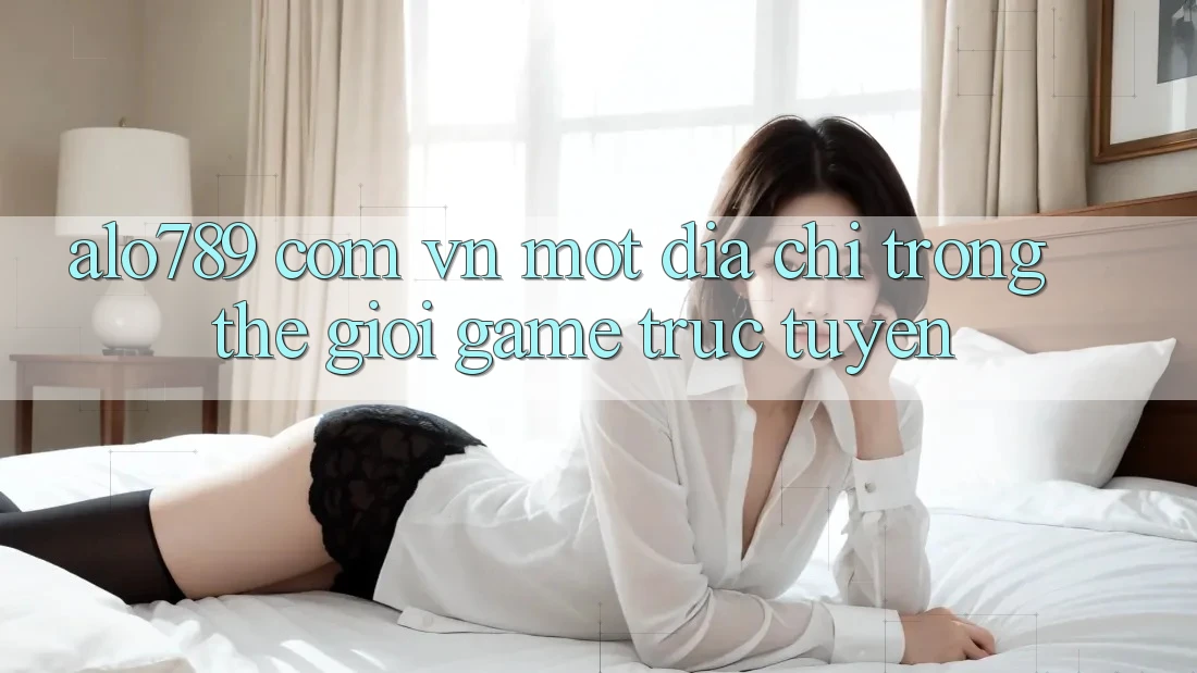 “alo789 com vn” – Một Địa Chỉ Trong Thế Giới Game Trực Tuyến “alo789 com vn” – Một Địa Chỉ Trong Thế Giới Game Trực Tuyến