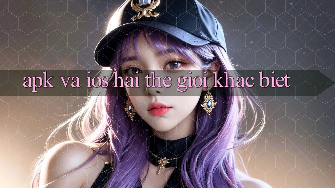 “APK” và iOS: Hai thế giới khác biệt