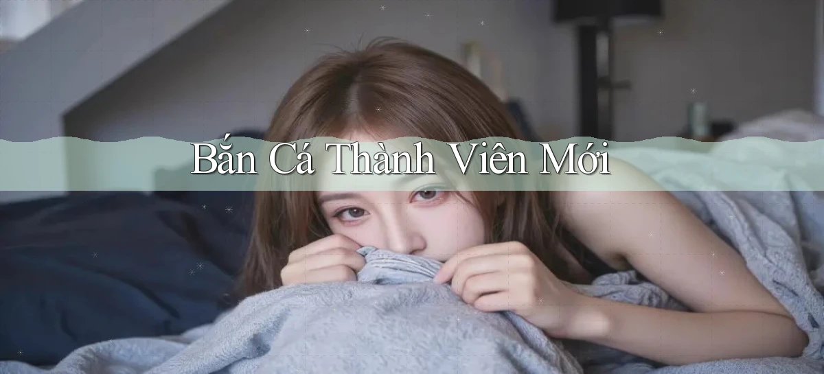 Bắn cá Thành viên mới