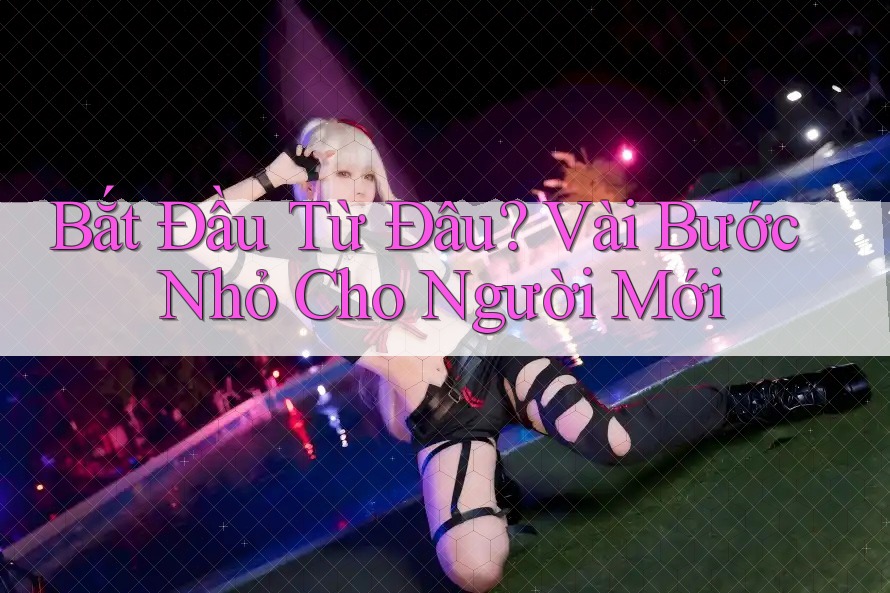 Bắt Đầu Từ Đâu? Vài Bước Nhỏ Cho Người Mới