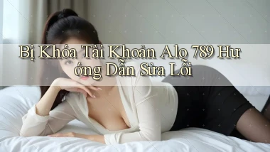 bị khóa tài khoản alo 789 hướng dẫn sửa lỗi