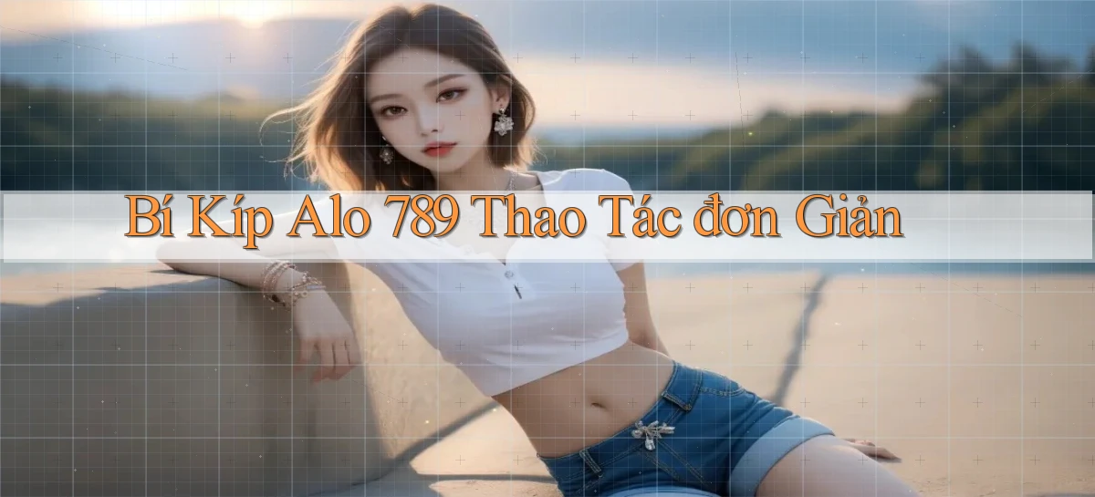 bí kíp alo 789 thao tác đơn giản