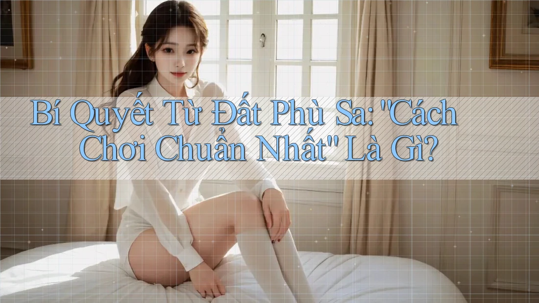 Bí Quyết Từ Đất Phù Sa: “Cách Chơi Chuẩn Nhất” Là Gì? Bí Quyết Từ Đất Phù Sa: “Cách Chơi Chuẩn Nhất” Là Gì?