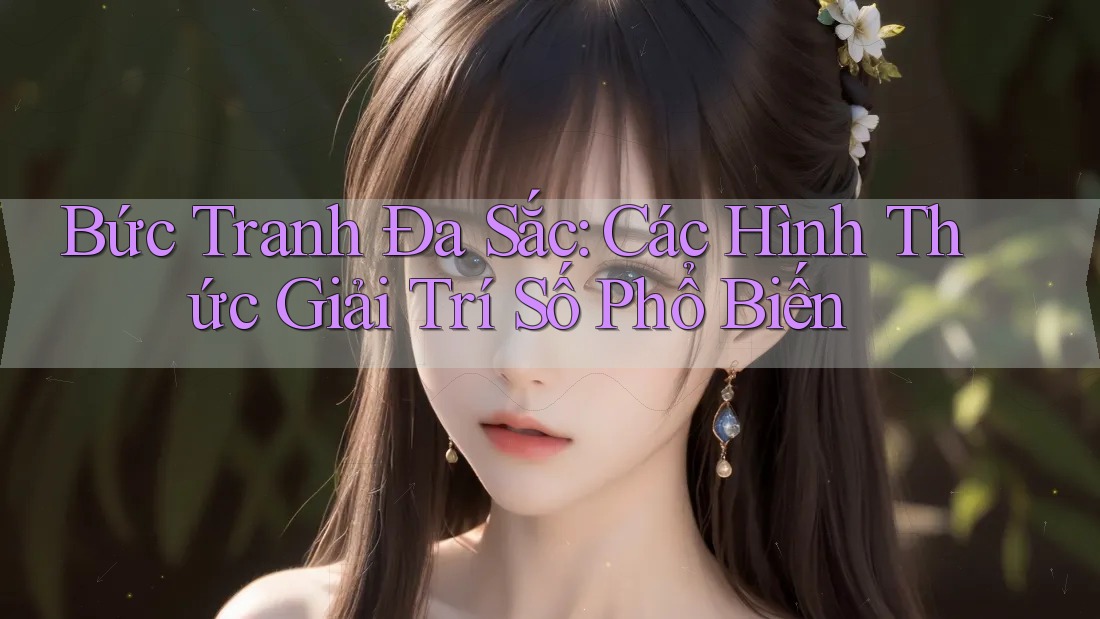Bức Tranh Đa Sắc: Các Hình Thức Giải Trí Số Phổ Biến