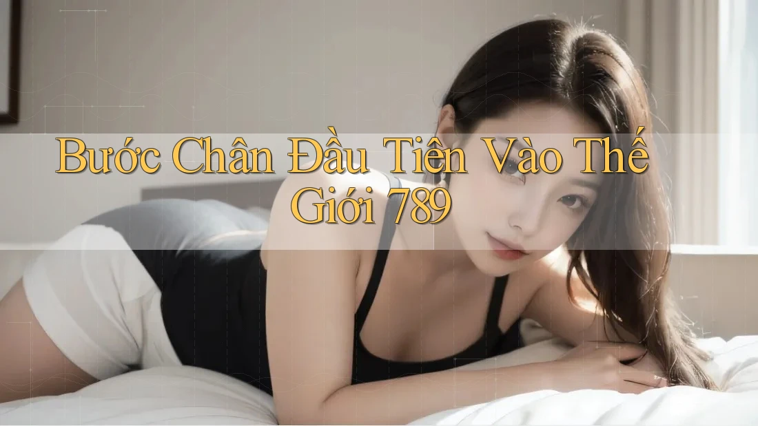 Bước Chân Đầu Tiên Vào Thế Giới 789