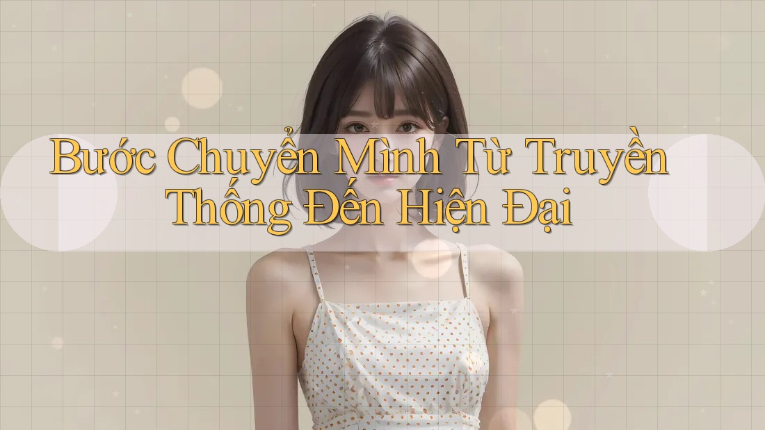Bước Chuyển Mình Từ Truyền Thống Đến Hiện Đại Bước Chuyển Mình Từ Truyền Thống Đến Hiện Đại