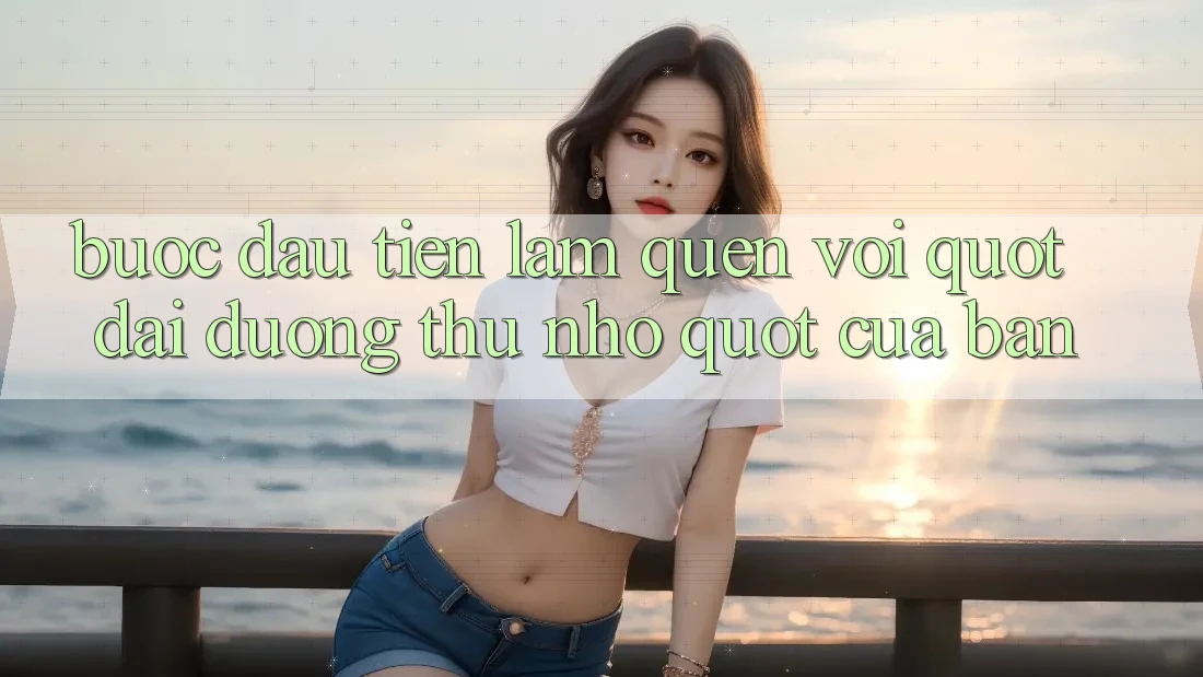 Bước Đầu Tiên: Làm Quen Với " Đại Dương Thu Nhỏ" Của Bạn Bước Đầu Tiên: Làm Quen Với " Đại Dương Thu Nhỏ" Của Bạn