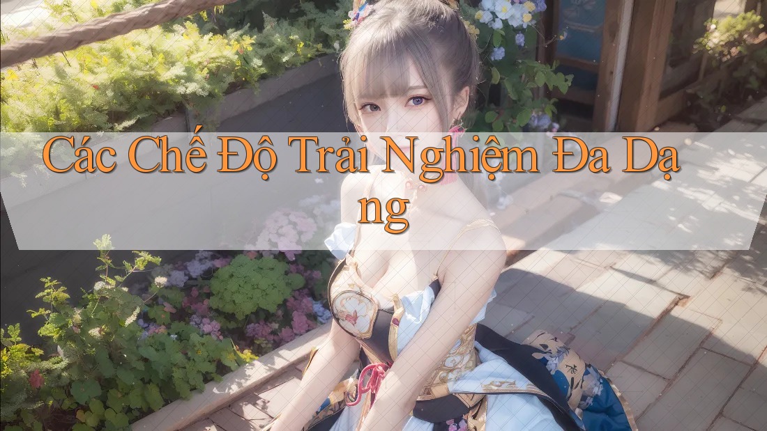 Các Chế Độ Trải Nghiệm Đa Dạng Các Chế Độ Trải Nghiệm Đa Dạng