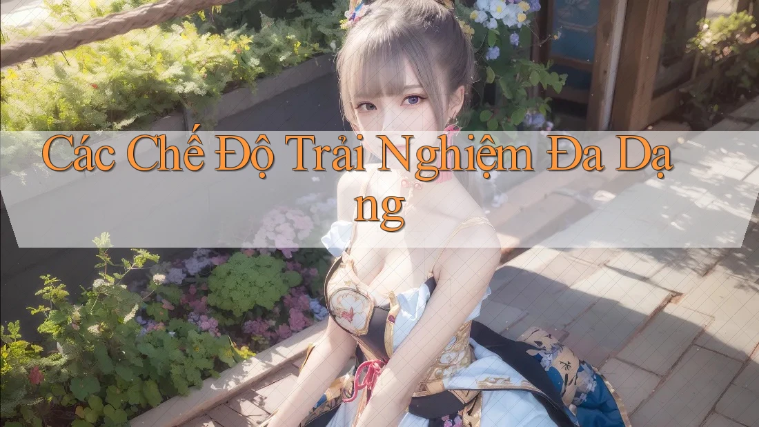 Các Chế Độ Trải Nghiệm Đa Dạng Các Chế Độ Trải Nghiệm Đa Dạng