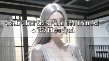 cách chơi sicbo giải trí trên alo 789 hiệu quả