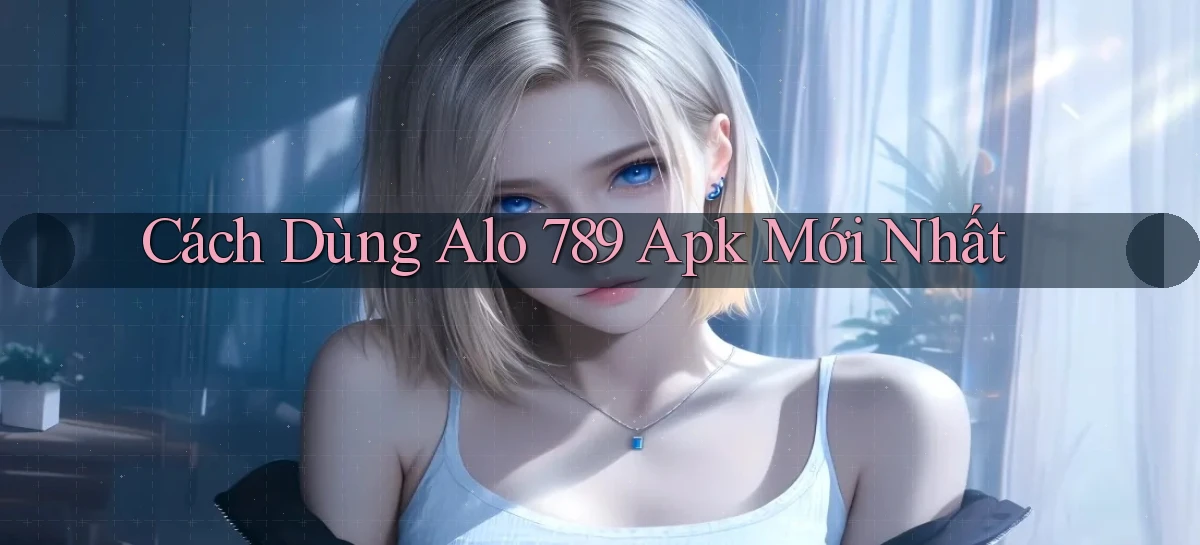 cách dùng alo 789 apk mới nhất