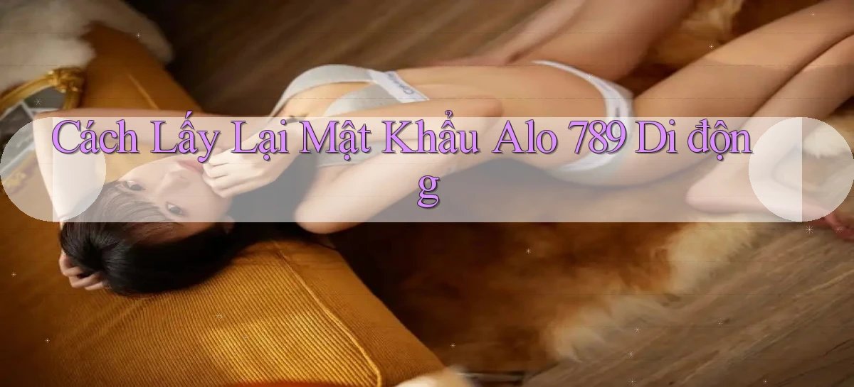 cách lấy lại mật khẩu alo 789 di động