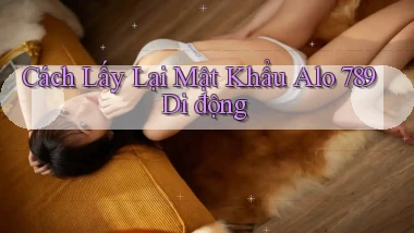 cách lấy lại mật khẩu alo 789 di động