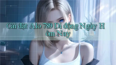 cài đặt alo 789 di động ngày hôm nay