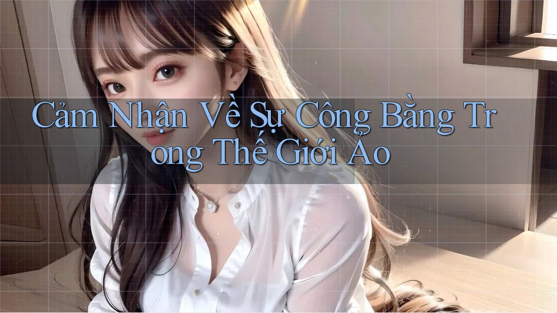 Cảm Nhận Về Sự Công Bằng Trong Thế Giới Ảo